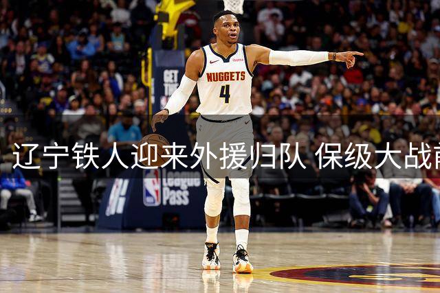 辽宁铁人迎来外援归队 保级大战前现转机